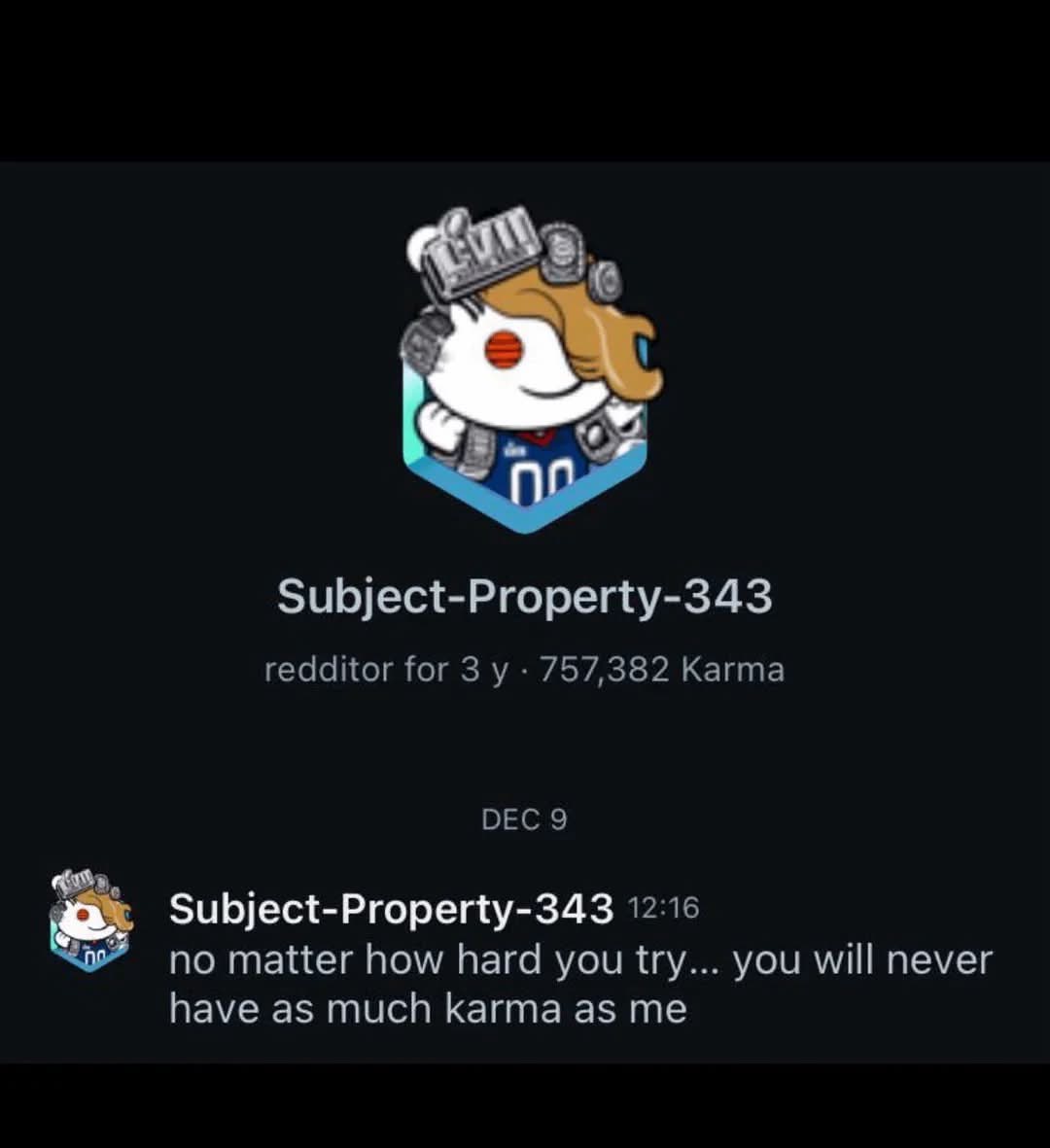 No matter how hard you try...you will never have as much karma as me